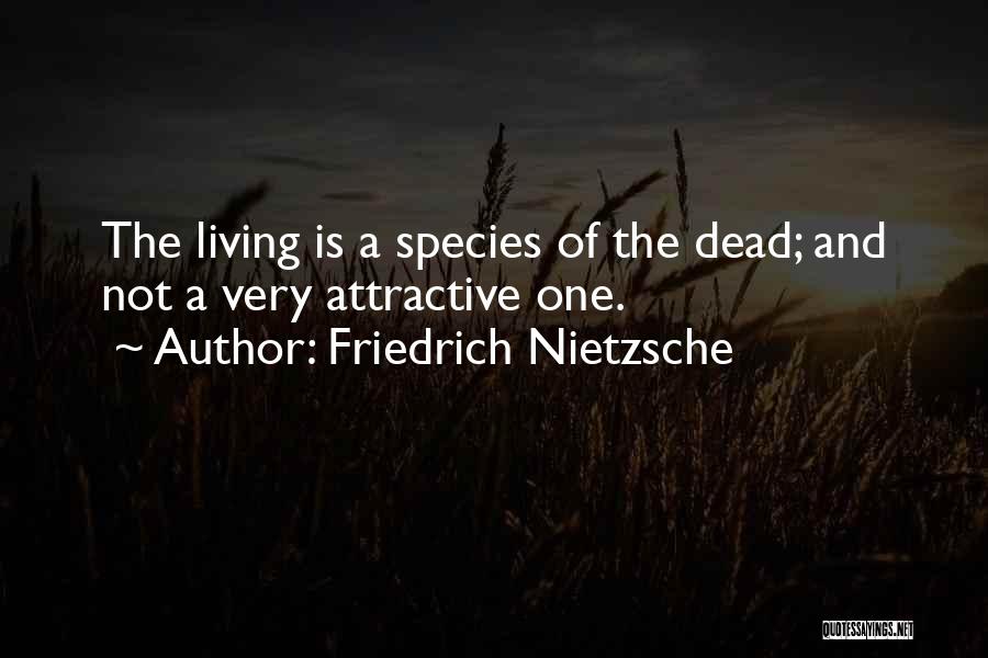 Friedrich Nietzsche Quotes: The Living Is A Species Of The Dead; And Not A Very Attractive One.