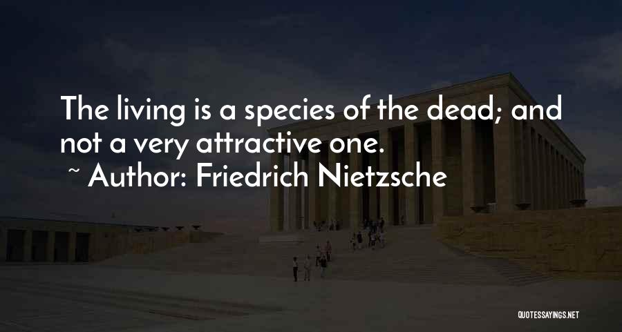 Friedrich Nietzsche Quotes: The Living Is A Species Of The Dead; And Not A Very Attractive One.