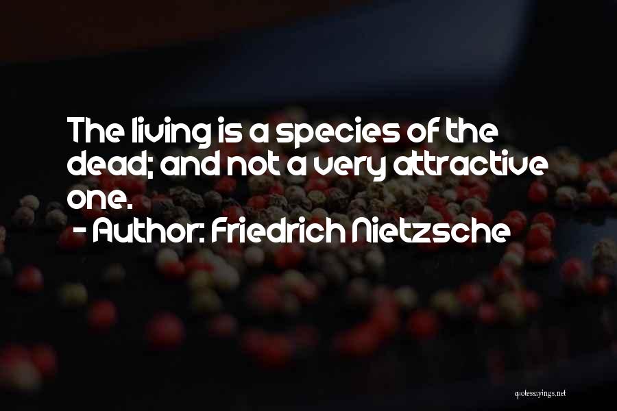 Friedrich Nietzsche Quotes: The Living Is A Species Of The Dead; And Not A Very Attractive One.