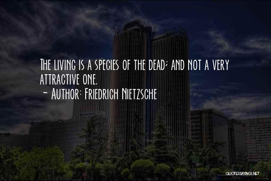 Friedrich Nietzsche Quotes: The Living Is A Species Of The Dead; And Not A Very Attractive One.