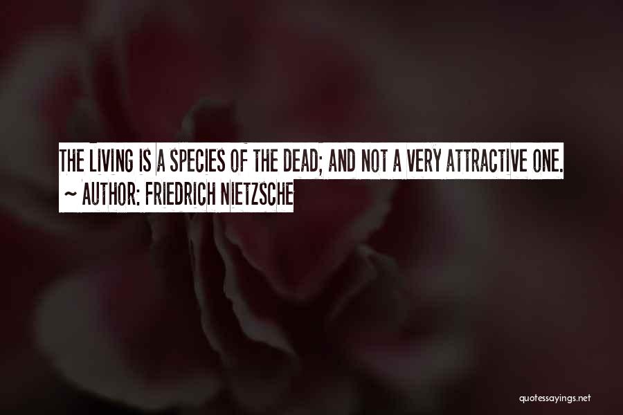 Friedrich Nietzsche Quotes: The Living Is A Species Of The Dead; And Not A Very Attractive One.