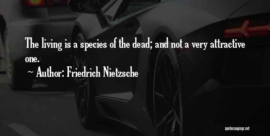 Friedrich Nietzsche Quotes: The Living Is A Species Of The Dead; And Not A Very Attractive One.