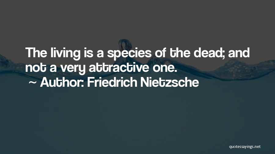 Friedrich Nietzsche Quotes: The Living Is A Species Of The Dead; And Not A Very Attractive One.