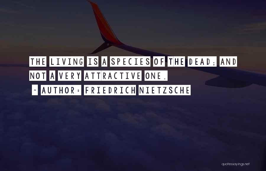 Friedrich Nietzsche Quotes: The Living Is A Species Of The Dead; And Not A Very Attractive One.