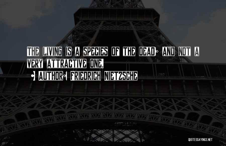 Friedrich Nietzsche Quotes: The Living Is A Species Of The Dead; And Not A Very Attractive One.
