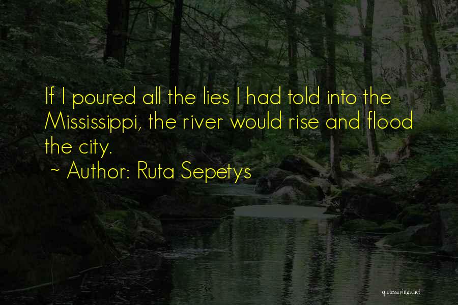 Ruta Sepetys Quotes: If I Poured All The Lies I Had Told Into The Mississippi, The River Would Rise And Flood The City.