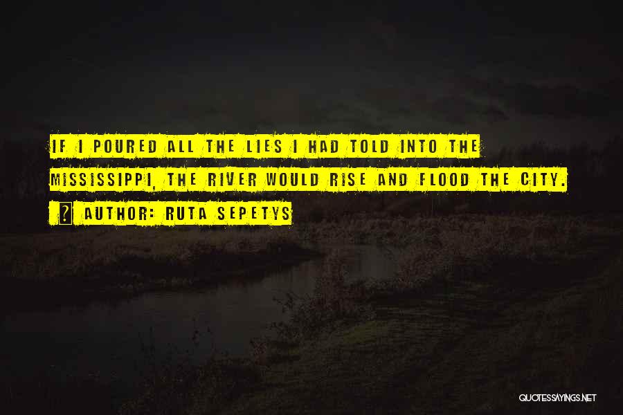 Ruta Sepetys Quotes: If I Poured All The Lies I Had Told Into The Mississippi, The River Would Rise And Flood The City.