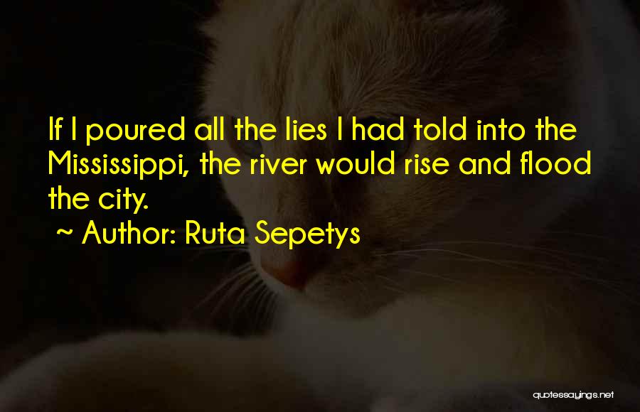 Ruta Sepetys Quotes: If I Poured All The Lies I Had Told Into The Mississippi, The River Would Rise And Flood The City.