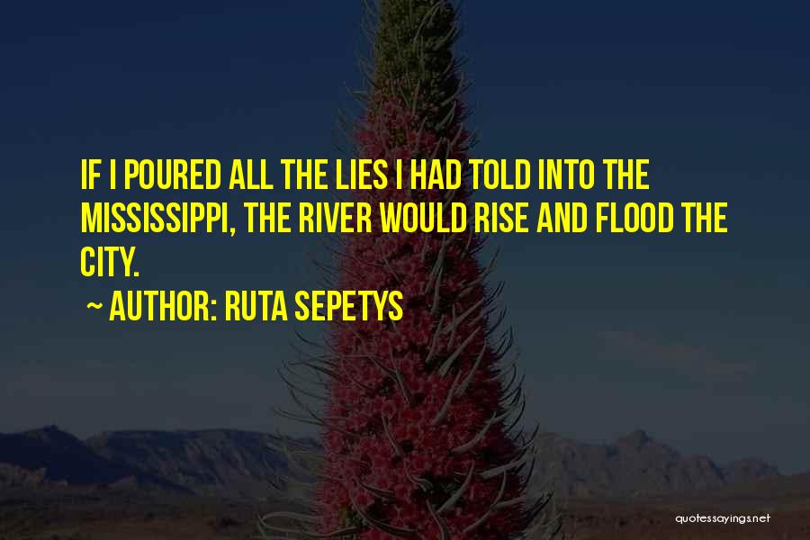 Ruta Sepetys Quotes: If I Poured All The Lies I Had Told Into The Mississippi, The River Would Rise And Flood The City.