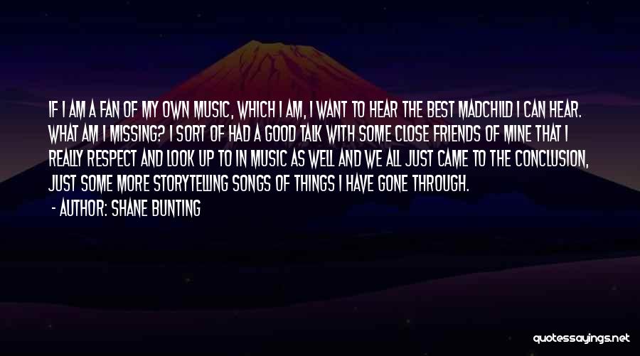 Shane Bunting Quotes: If I Am A Fan Of My Own Music, Which I Am, I Want To Hear The Best Madchild I