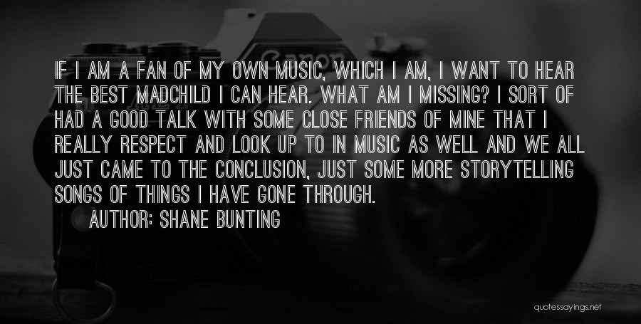 Shane Bunting Quotes: If I Am A Fan Of My Own Music, Which I Am, I Want To Hear The Best Madchild I