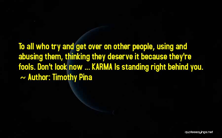 Timothy Pina Quotes: To All Who Try And Get Over On Other People, Using And Abusing Them, Thinking They Deserve It Because They're