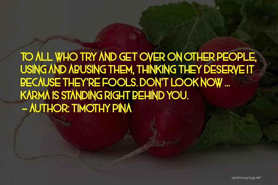 Timothy Pina Quotes: To All Who Try And Get Over On Other People, Using And Abusing Them, Thinking They Deserve It Because They're