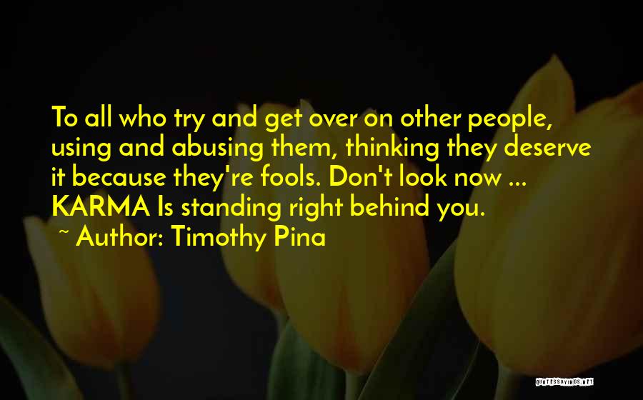 Timothy Pina Quotes: To All Who Try And Get Over On Other People, Using And Abusing Them, Thinking They Deserve It Because They're