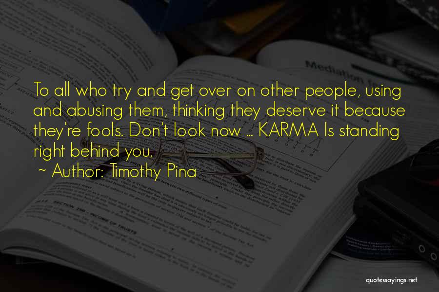 Timothy Pina Quotes: To All Who Try And Get Over On Other People, Using And Abusing Them, Thinking They Deserve It Because They're