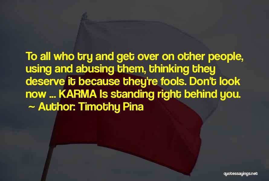 Timothy Pina Quotes: To All Who Try And Get Over On Other People, Using And Abusing Them, Thinking They Deserve It Because They're