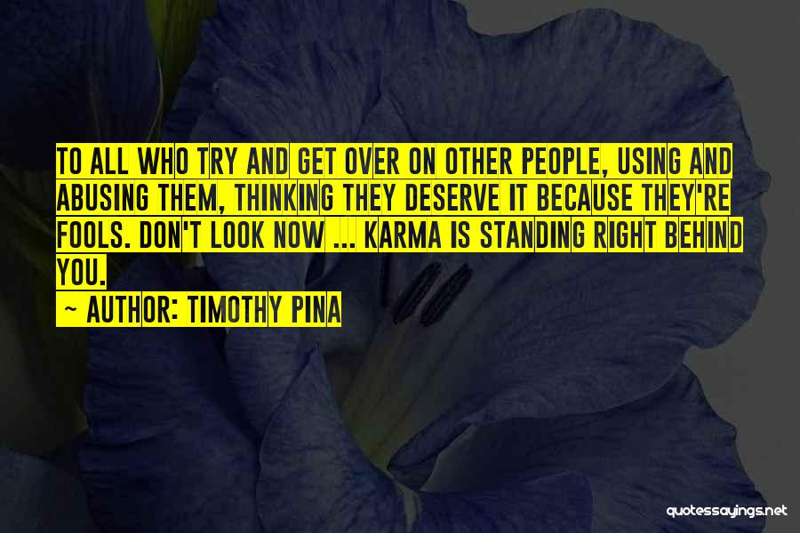 Timothy Pina Quotes: To All Who Try And Get Over On Other People, Using And Abusing Them, Thinking They Deserve It Because They're