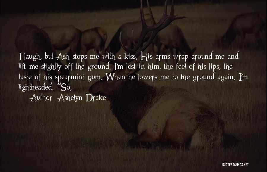 Ashelyn Drake Quotes: I Laugh, But Ash Stops Me With A Kiss. His Arms Wrap Around Me And Lift Me Slightly Off The