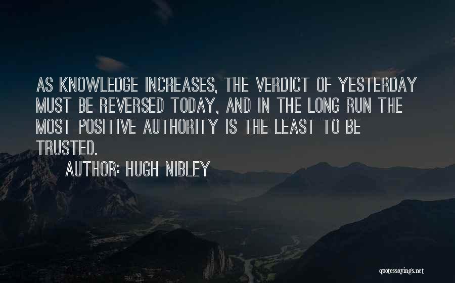 Hugh Nibley Quotes: As Knowledge Increases, The Verdict Of Yesterday Must Be Reversed Today, And In The Long Run The Most Positive Authority