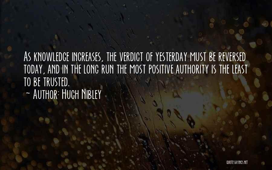 Hugh Nibley Quotes: As Knowledge Increases, The Verdict Of Yesterday Must Be Reversed Today, And In The Long Run The Most Positive Authority