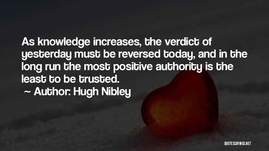 Hugh Nibley Quotes: As Knowledge Increases, The Verdict Of Yesterday Must Be Reversed Today, And In The Long Run The Most Positive Authority