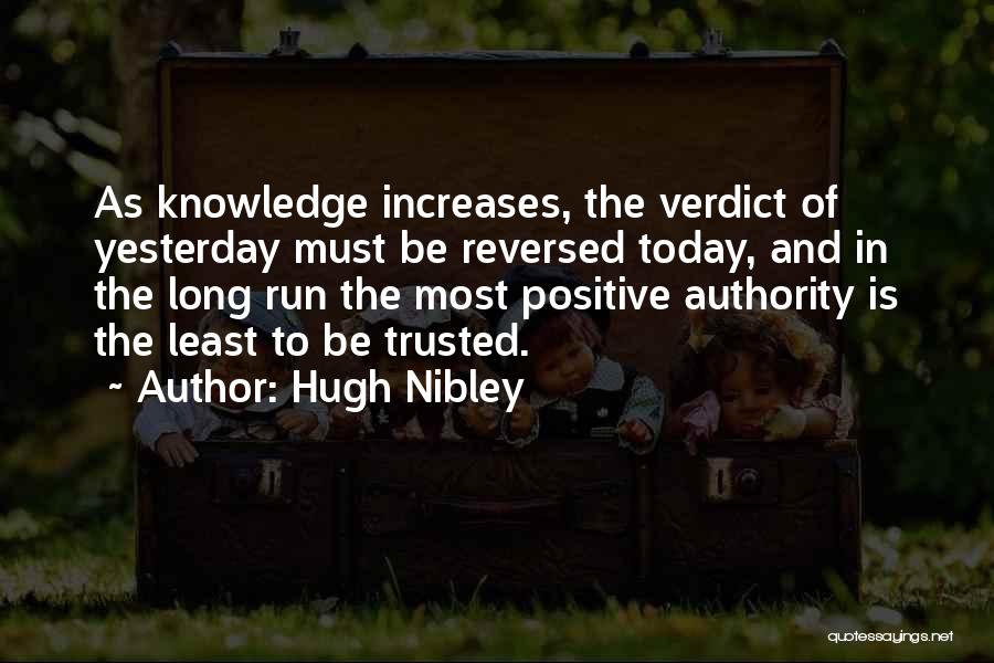 Hugh Nibley Quotes: As Knowledge Increases, The Verdict Of Yesterday Must Be Reversed Today, And In The Long Run The Most Positive Authority