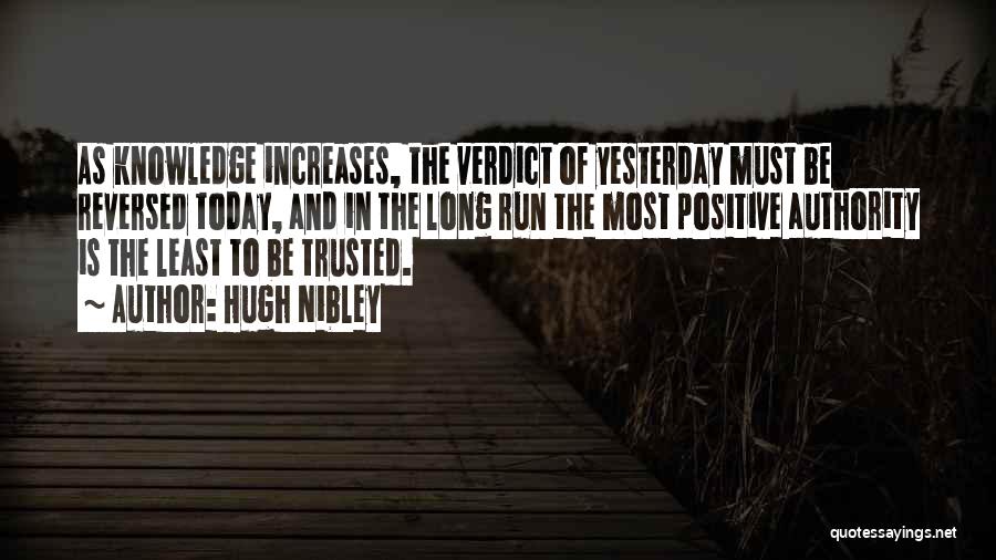 Hugh Nibley Quotes: As Knowledge Increases, The Verdict Of Yesterday Must Be Reversed Today, And In The Long Run The Most Positive Authority