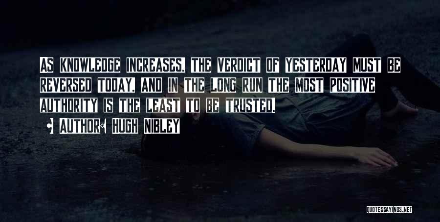 Hugh Nibley Quotes: As Knowledge Increases, The Verdict Of Yesterday Must Be Reversed Today, And In The Long Run The Most Positive Authority
