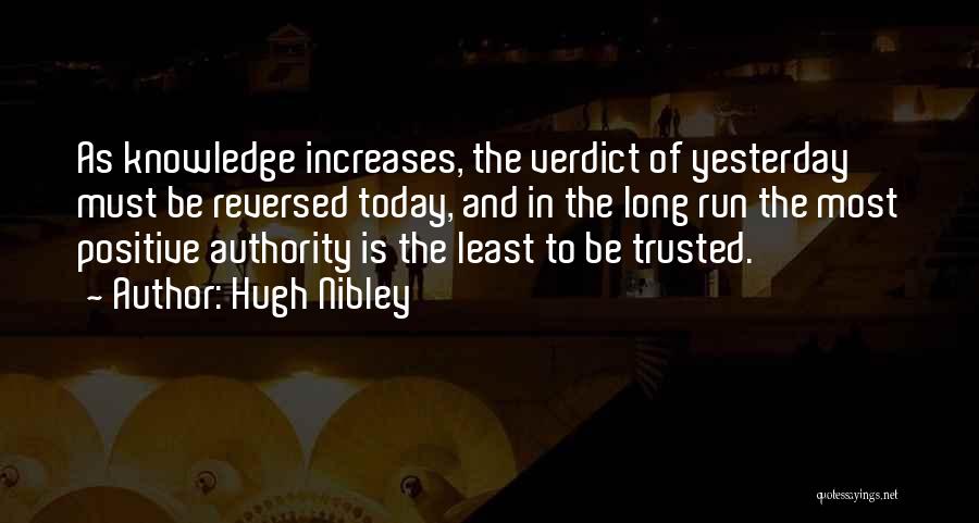 Hugh Nibley Quotes: As Knowledge Increases, The Verdict Of Yesterday Must Be Reversed Today, And In The Long Run The Most Positive Authority