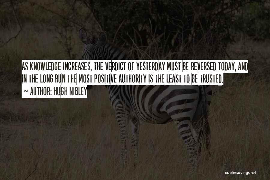 Hugh Nibley Quotes: As Knowledge Increases, The Verdict Of Yesterday Must Be Reversed Today, And In The Long Run The Most Positive Authority