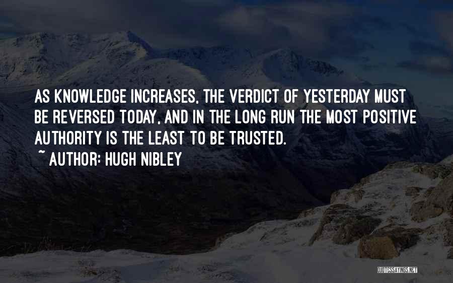 Hugh Nibley Quotes: As Knowledge Increases, The Verdict Of Yesterday Must Be Reversed Today, And In The Long Run The Most Positive Authority