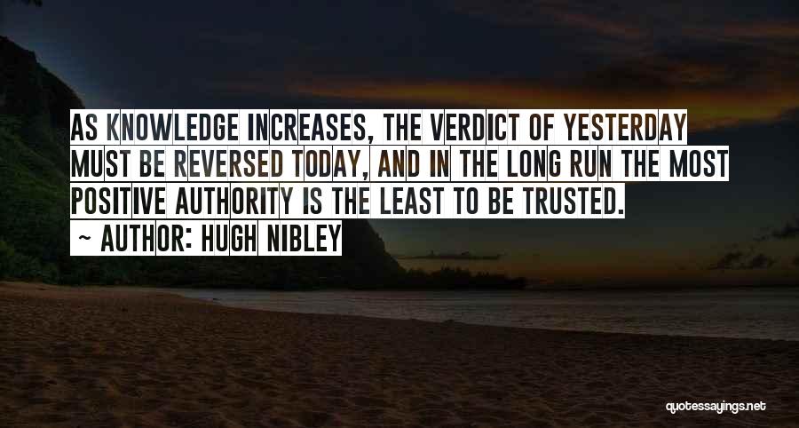 Hugh Nibley Quotes: As Knowledge Increases, The Verdict Of Yesterday Must Be Reversed Today, And In The Long Run The Most Positive Authority