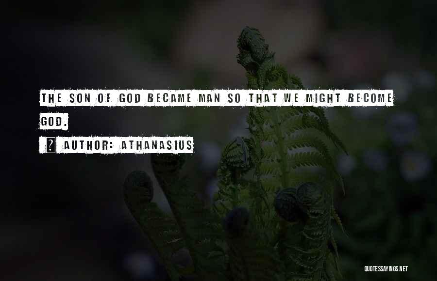 Athanasius Quotes: The Son Of God Became Man So That We Might Become God.