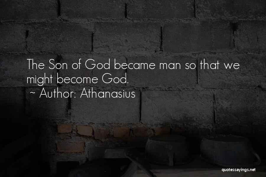 Athanasius Quotes: The Son Of God Became Man So That We Might Become God.