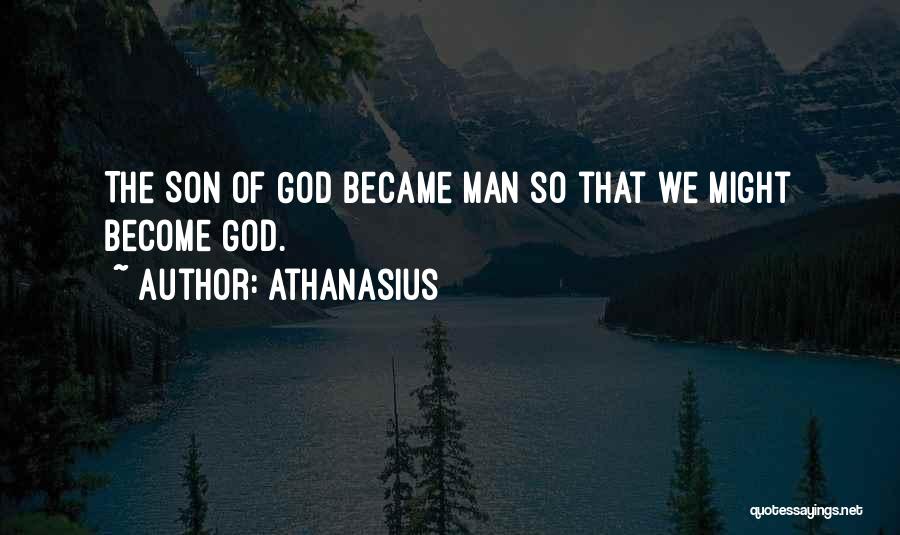Athanasius Quotes: The Son Of God Became Man So That We Might Become God.