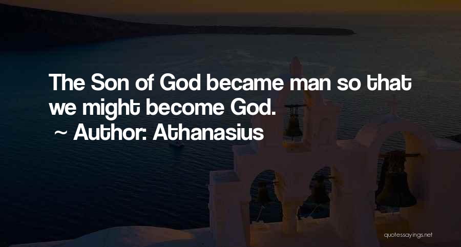 Athanasius Quotes: The Son Of God Became Man So That We Might Become God.