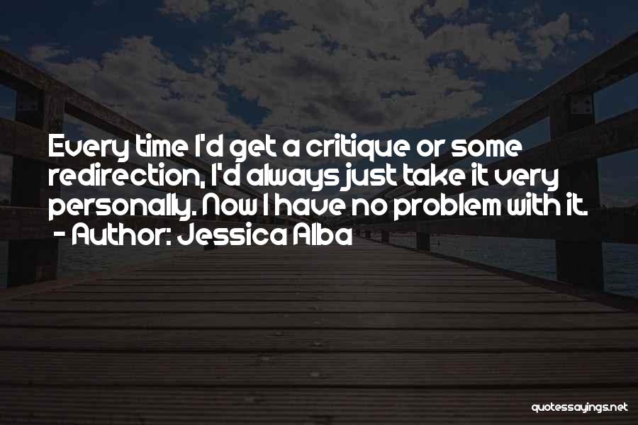 Jessica Alba Quotes: Every Time I'd Get A Critique Or Some Redirection, I'd Always Just Take It Very Personally. Now I Have No