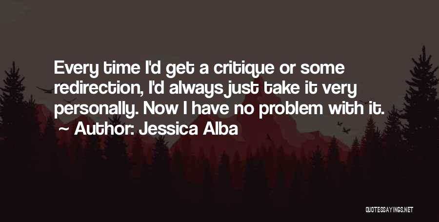 Jessica Alba Quotes: Every Time I'd Get A Critique Or Some Redirection, I'd Always Just Take It Very Personally. Now I Have No