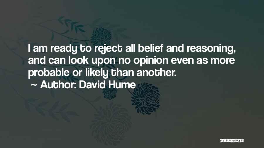 David Hume Quotes: I Am Ready To Reject All Belief And Reasoning, And Can Look Upon No Opinion Even As More Probable Or