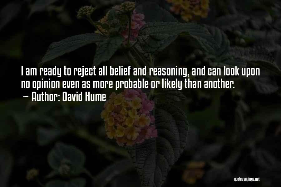 David Hume Quotes: I Am Ready To Reject All Belief And Reasoning, And Can Look Upon No Opinion Even As More Probable Or
