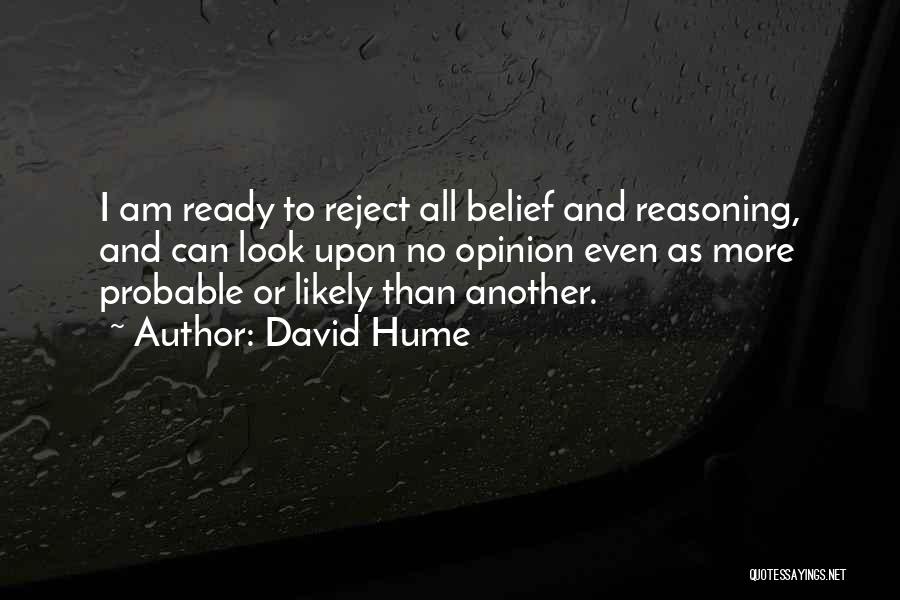 David Hume Quotes: I Am Ready To Reject All Belief And Reasoning, And Can Look Upon No Opinion Even As More Probable Or