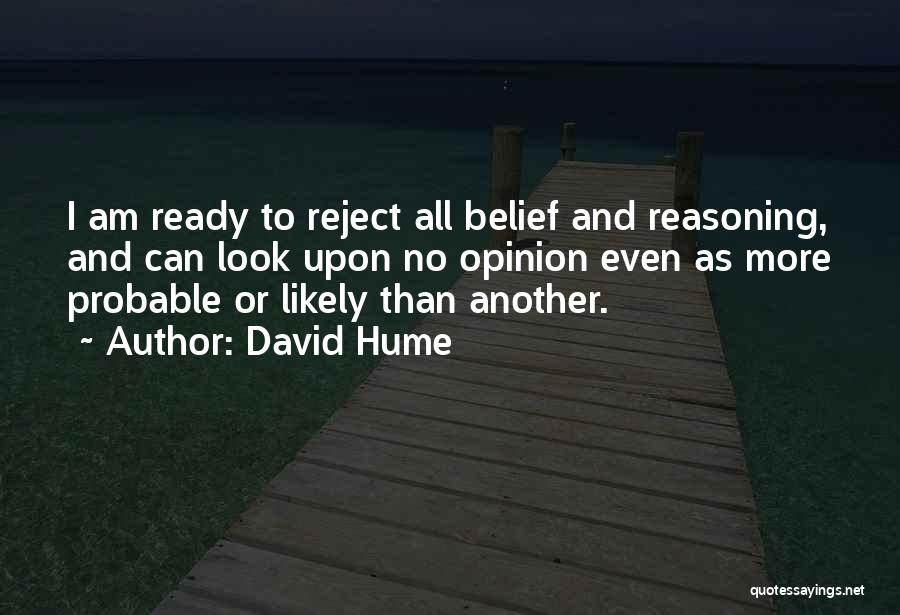 David Hume Quotes: I Am Ready To Reject All Belief And Reasoning, And Can Look Upon No Opinion Even As More Probable Or