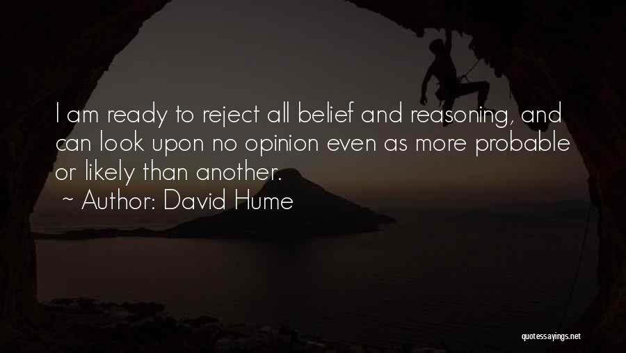 David Hume Quotes: I Am Ready To Reject All Belief And Reasoning, And Can Look Upon No Opinion Even As More Probable Or