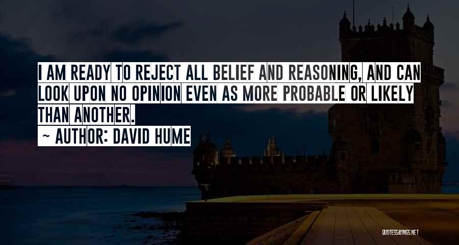 David Hume Quotes: I Am Ready To Reject All Belief And Reasoning, And Can Look Upon No Opinion Even As More Probable Or