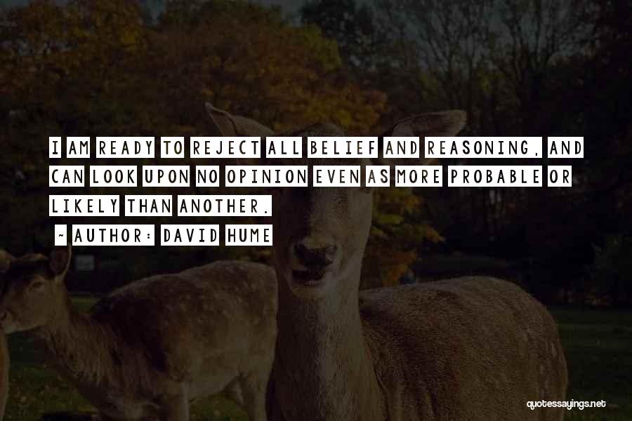 David Hume Quotes: I Am Ready To Reject All Belief And Reasoning, And Can Look Upon No Opinion Even As More Probable Or