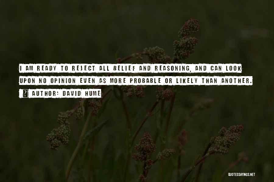 David Hume Quotes: I Am Ready To Reject All Belief And Reasoning, And Can Look Upon No Opinion Even As More Probable Or