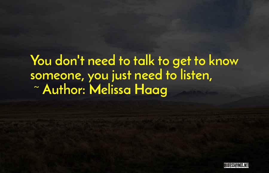 Melissa Haag Quotes: You Don't Need To Talk To Get To Know Someone, You Just Need To Listen,