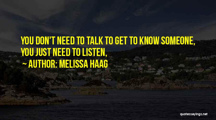 Melissa Haag Quotes: You Don't Need To Talk To Get To Know Someone, You Just Need To Listen,