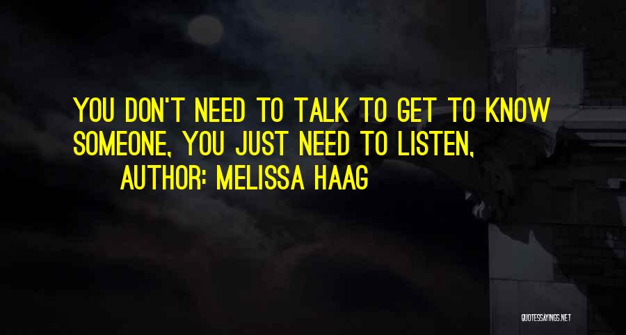 Melissa Haag Quotes: You Don't Need To Talk To Get To Know Someone, You Just Need To Listen,