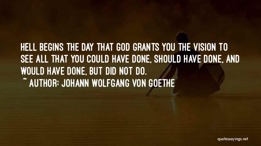 Johann Wolfgang Von Goethe Quotes: Hell Begins The Day That God Grants You The Vision To See All That You Could Have Done, Should Have